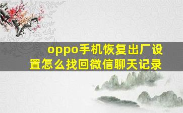 oppo手机恢复出厂设置怎么找回微信聊天记录