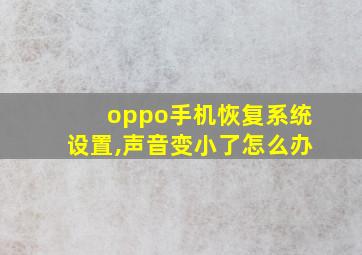 oppo手机恢复系统设置,声音变小了怎么办