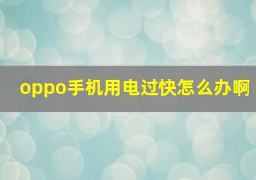 oppo手机用电过快怎么办啊