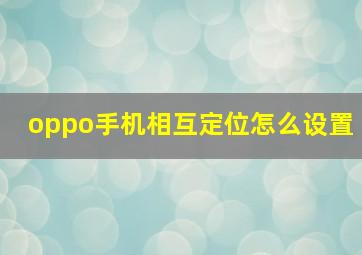 oppo手机相互定位怎么设置