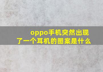 oppo手机突然出现了一个耳机的图案是什么