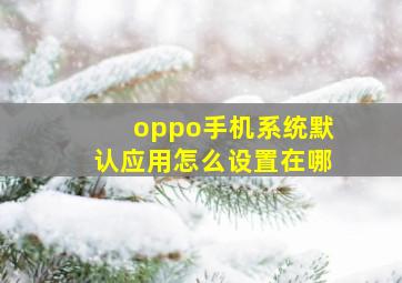 oppo手机系统默认应用怎么设置在哪