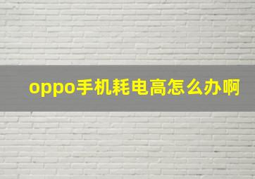 oppo手机耗电高怎么办啊