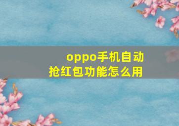 oppo手机自动抢红包功能怎么用