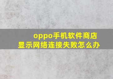 oppo手机软件商店显示网络连接失败怎么办