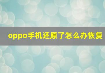 oppo手机还原了怎么办恢复