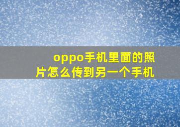 oppo手机里面的照片怎么传到另一个手机