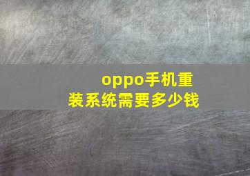 oppo手机重装系统需要多少钱