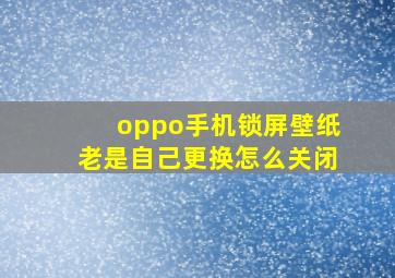 oppo手机锁屏壁纸老是自己更换怎么关闭