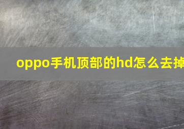 oppo手机顶部的hd怎么去掉