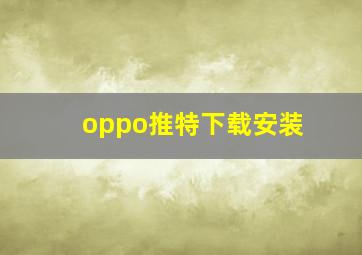 oppo推特下载安装