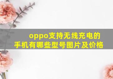 oppo支持无线充电的手机有哪些型号图片及价格