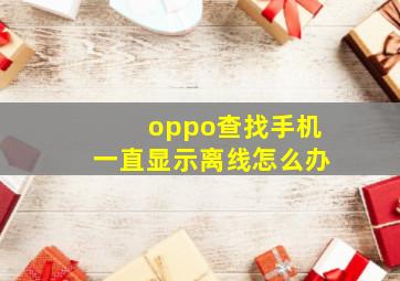 oppo查找手机一直显示离线怎么办