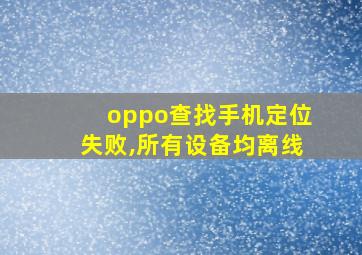 oppo查找手机定位失败,所有设备均离线