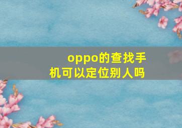 oppo的查找手机可以定位别人吗