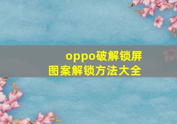 oppo破解锁屏图案解锁方法大全