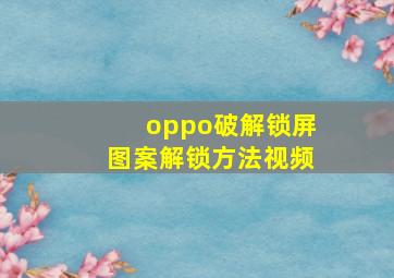 oppo破解锁屏图案解锁方法视频