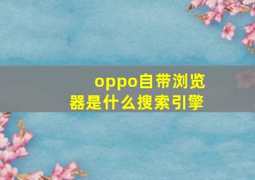 oppo自带浏览器是什么搜索引擎