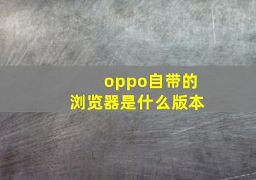 oppo自带的浏览器是什么版本