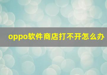 oppo软件商店打不开怎么办