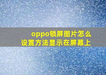 oppo锁屏图片怎么设置方法显示在屏幕上