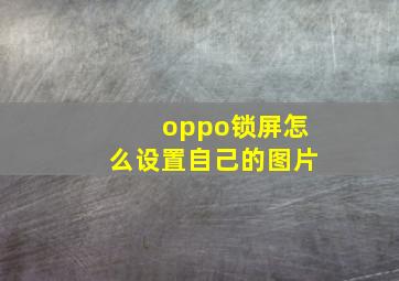 oppo锁屏怎么设置自己的图片