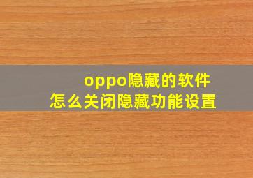 oppo隐藏的软件怎么关闭隐藏功能设置