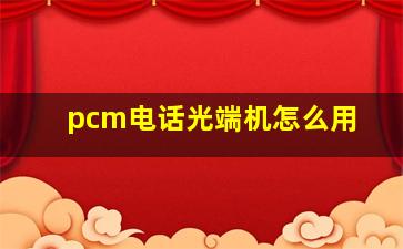 pcm电话光端机怎么用