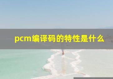 pcm编译码的特性是什么