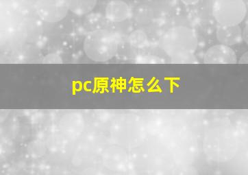 pc原神怎么下