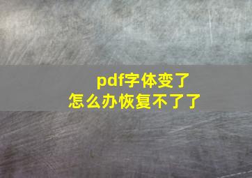 pdf字体变了怎么办恢复不了了