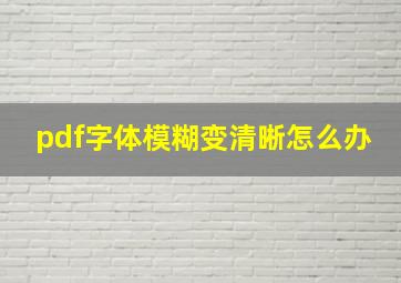 pdf字体模糊变清晰怎么办