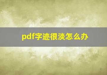 pdf字迹很淡怎么办