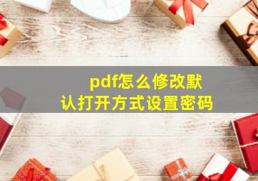 pdf怎么修改默认打开方式设置密码