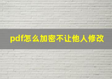 pdf怎么加密不让他人修改