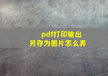 pdf打印输出另存为图片怎么弄