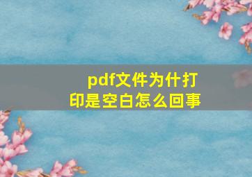 pdf文件为什打印是空白怎么回事