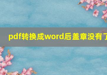 pdf转换成word后盖章没有了