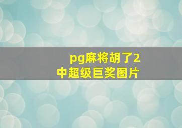 pg麻将胡了2中超级巨奖图片