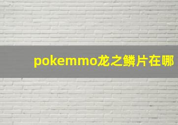 pokemmo龙之鳞片在哪