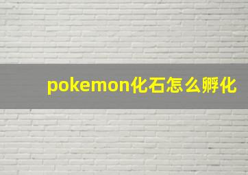 pokemon化石怎么孵化