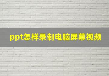 ppt怎样录制电脑屏幕视频