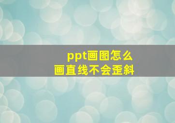 ppt画图怎么画直线不会歪斜