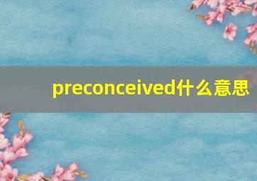 preconceived什么意思