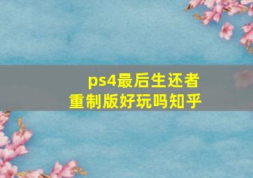 ps4最后生还者重制版好玩吗知乎