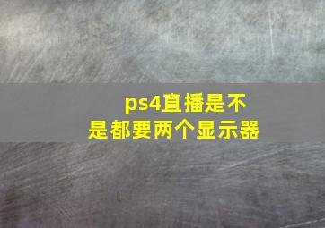 ps4直播是不是都要两个显示器