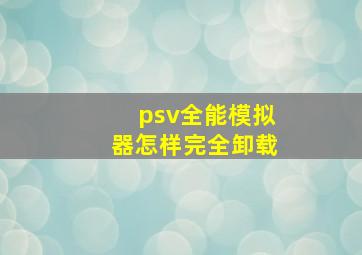 psv全能模拟器怎样完全卸载