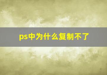 ps中为什么复制不了