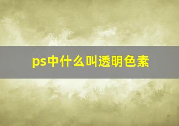 ps中什么叫透明色素