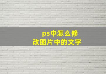 ps中怎么修改图片中的文字